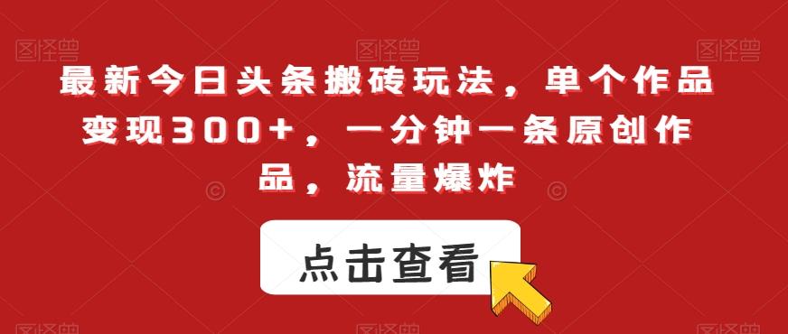 最新今日头条搬砖玩法，单个作品变现300+，一分钟一条原创作品，流量爆炸【揭秘】 - 创享网-创享网