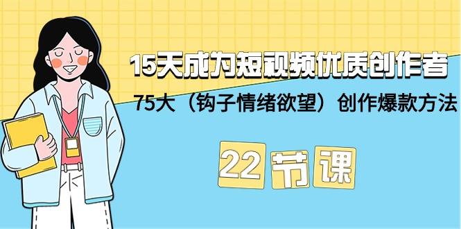 (9476期)15天成为短视频-优质创作者+75大(钩子-情绪欲望)创作爆款方法-22节课 - 创享网-创享网