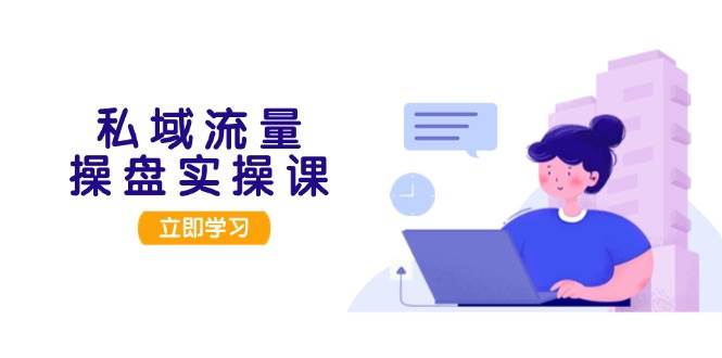 私域流量操盘实操课，从用户调研到成交变现，打造可落地的私域引流策略 - 创享网-创享网
