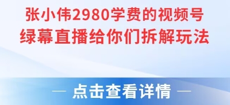 张小伟2980付费额视频号绿幕直播给你们拆解玩法 - 创享网-创享网