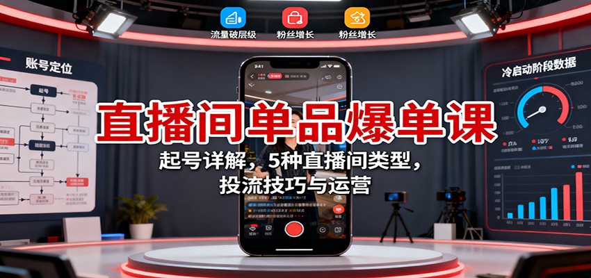 直播间单品爆单课:起号详解,5种直播间类型,投流技巧与运营-创享网