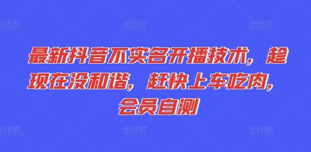 最新抖音不实名开播技术，趁现在没和谐，赶快上车吃肉，会员自测 - 创享网-创享网