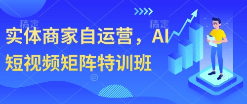 实体商家自运营，AI短视频矩阵特训班 - 创享网-创享网