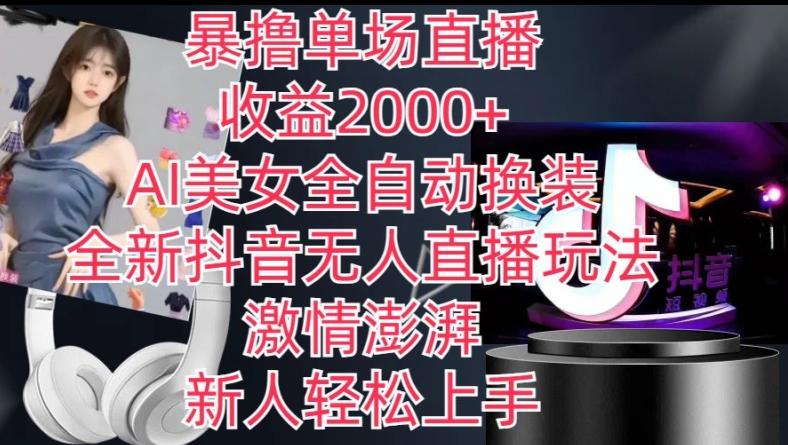全新抖音无人直播玩法，AI美女全自动换装，激情澎湃，新人轻松上手，暴撸单场直播2k+【揭秘】 - 创享网-创享网
