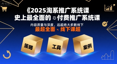 2025淘系推广系统课，史上最全面的付费推广系统课，内容质量与深度，远超绝大多数线下课 - 创享网-创享网