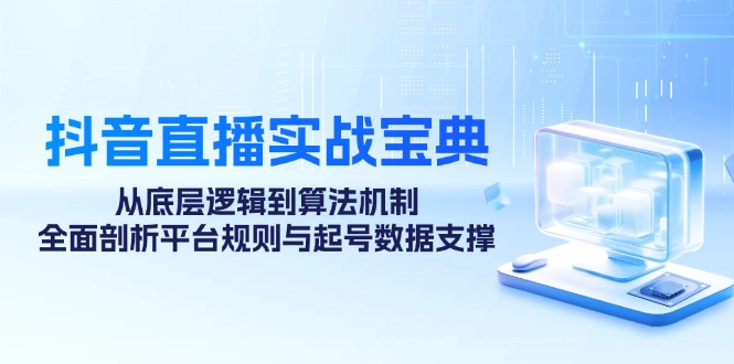 抖音直播实战宝典：从底层逻辑到算法机制，全面剖析平台规则与起号数据支撑 - 创享网-创享网