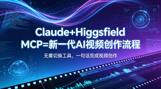 Claude+Higgsfield MCP=新一代AI视频创作流程，不需要切换工具，一句话就能完成视频创作 - 创享网-创享网