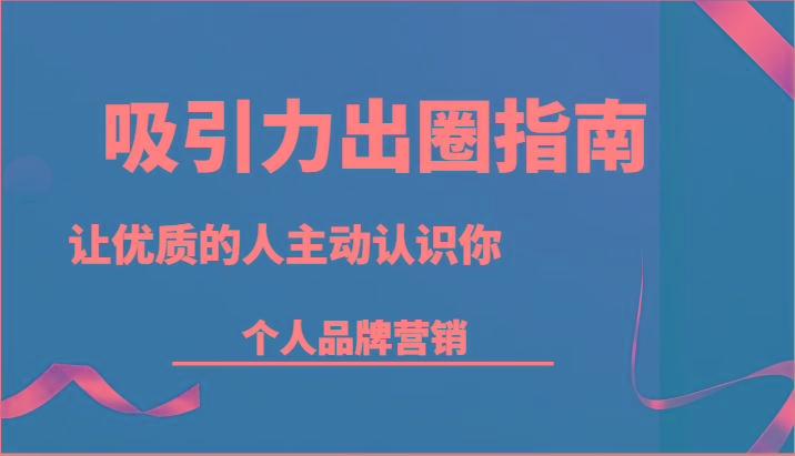 吸引力出圈指南-让优质的人主动认识你-个人品牌营销(13节课) - 创享网-创享网