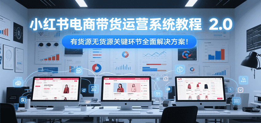 小红书电商带货运营系统教程2.0，有货源无货源关键环节全面解决方案！ - 创享网-创享网