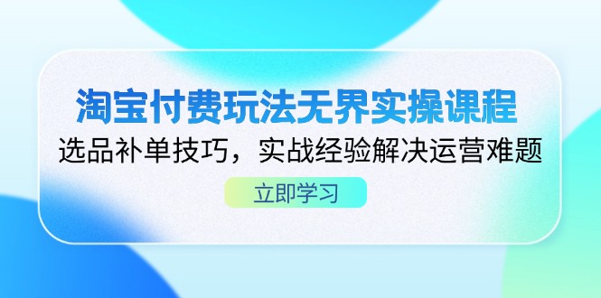 淘宝付费玩法无界实操课程，选品补单技巧，实战经验解决运营难题 - 创享网-创享网