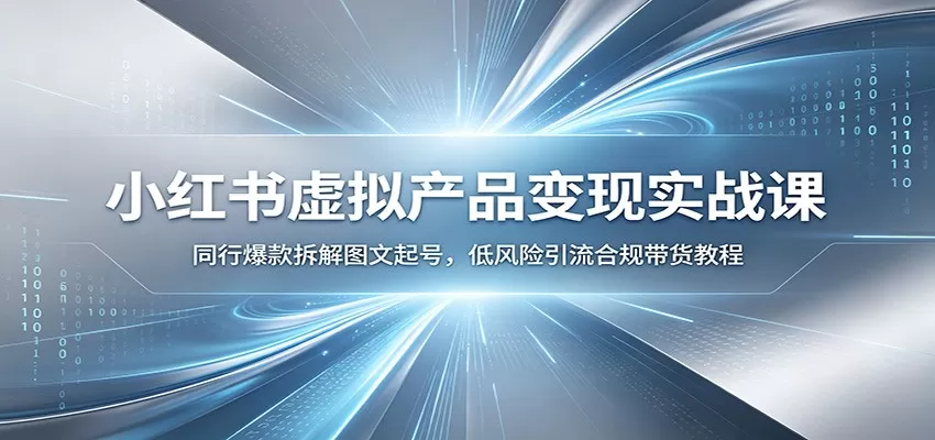 小红书虚拟产品变现实战课|爆款拆解图文起号,低风险合规引流带货全套教程
