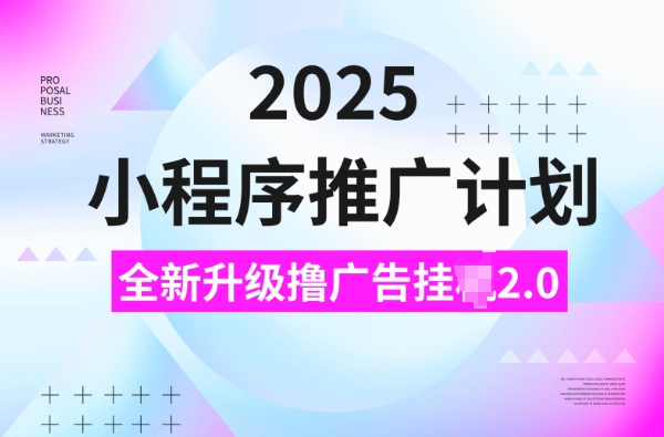 2025小程序推广计划，撸广告挂JI3.0玩法，日均5张【揭秘】 - 创享网-创享网