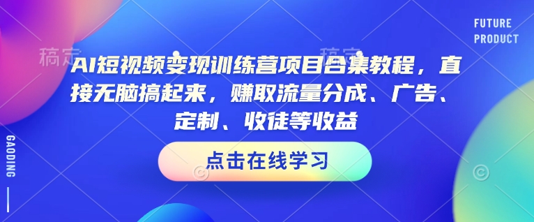 AI短视频变现训练营项目合集教程，直接无脑搞起来，赚取流量分成、广告、定制、收徒等收益(0302更新) - 创享网-创享网
