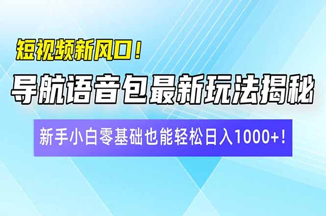 短视频新风口！导航语音包最新玩法揭秘，新手小白零基础也能轻松日入10... - 创享网-创享网