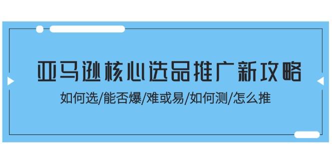 亚马逊核心选品推广新攻略！如何选/能否爆/难或易/如何测/怎么推 - 创享网-创享网