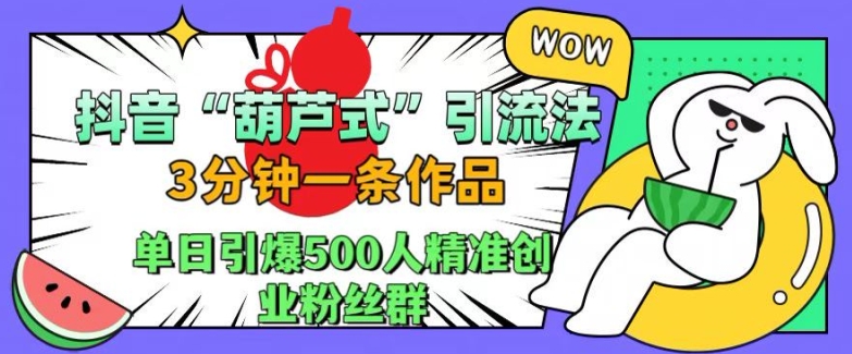 抖音葫芦式引流法，三分钟一条作品，单日引爆抖音500人精准创业粉丝群【揭秘】 - 创享网-创享网