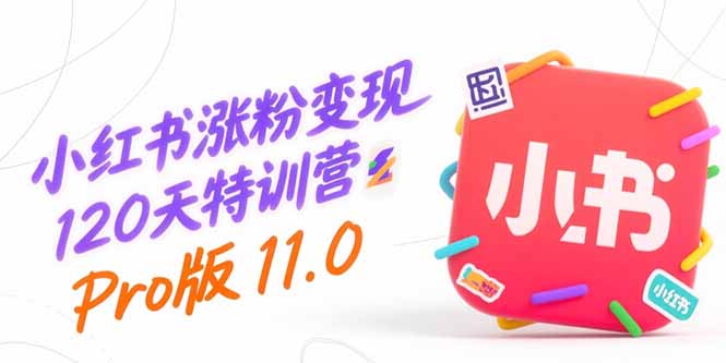 小红书涨粉变现120天特训营Pro版11.0：从0到1掌握平台运营,内容制作和变现 - 创享网-创享网