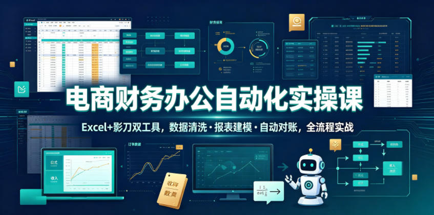 电商财务办公自动化实操课，Excel+影刀双工具，数据清洗・报表建模・自动对账，全流程实战 - 创享网-创享网