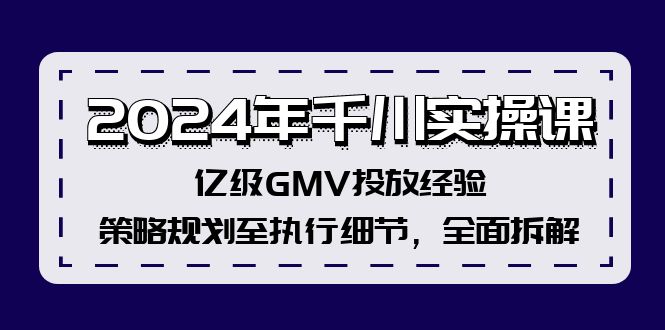 2024年千川实操课，亿级GMV投放经验，策略规划至执行细节，全面拆解 - 创享网-创享网