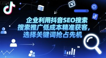 企业利用抖音SEO搜索推广低成本精准获客，选择关键词抢占先机 - 创享网-创享网