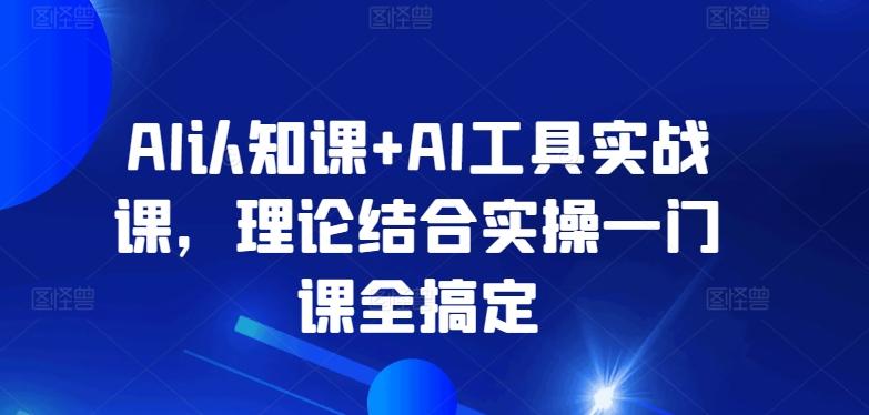 AI认知课+AI工具实战课，理论结合实操一门课全搞定 - 创享网-创享网