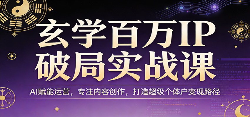 玄学百万IP破局实战课：AI赋能运营，专注内容创作，打造超级个体户变现路径 - 创享网-创享网