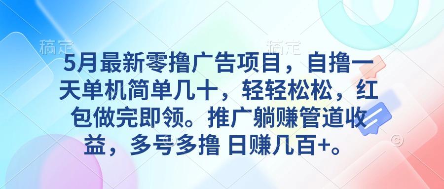 5月最新零撸广告项目，自撸一天单机几十，推广躺赚管道收益，日入几百+ - 创享网-创享网