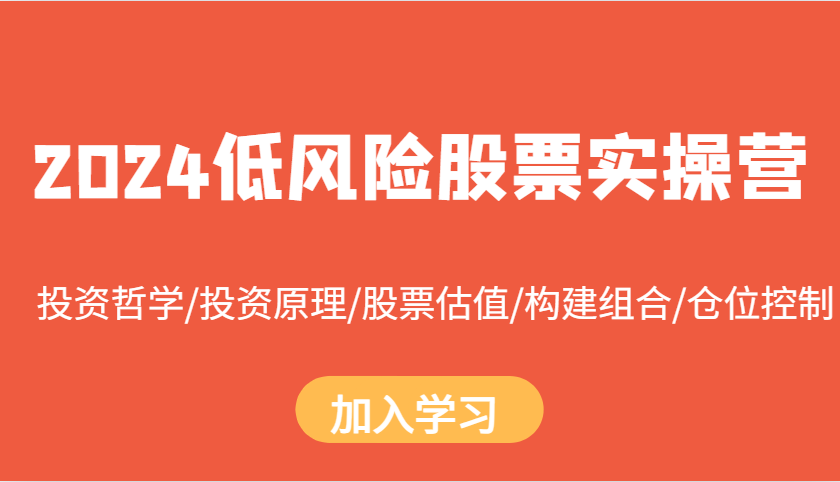 2024低风险股票实操营：投资哲学/投资原理/股票估值/构建组合/仓位控制 - 创享网-创享网