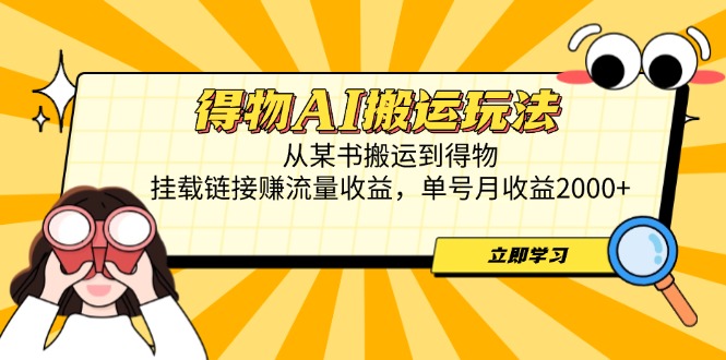 得物AI搬运玩法，从某书搬运到得物，挂载链接赚流量收益，单号月收益2000+ - 创享网-创享网