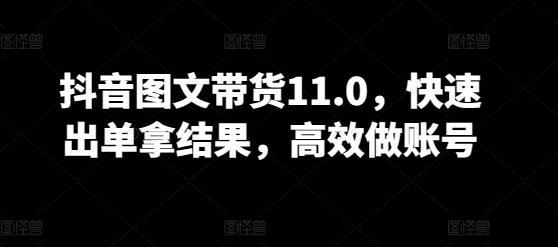抖音图文带货11.0，快速出单拿结果，高效做账号 - 创享网-创享网