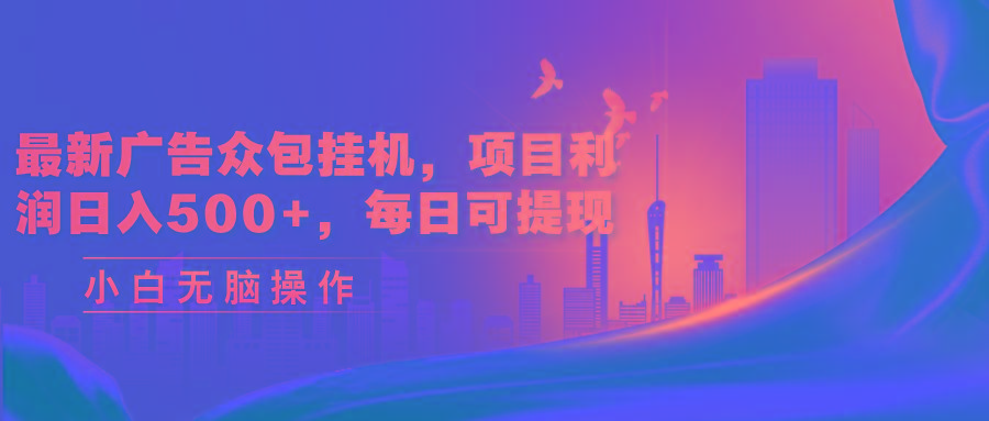 最新广告众包挂机，项目利润日入500+，每日可提现 - 创享网-创享网