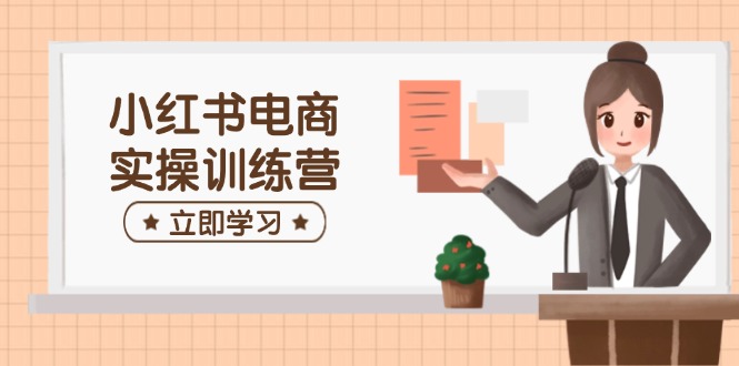 小红书电商实操训练营：涵盖开店、选品、笔记制作等，助你快速上手 - 创享网-创享网