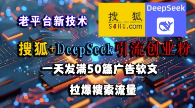 搜狐+DeepSeek引流创业粉，老平台新技术，一天发满50篇广告软文，拉爆搜索流量 - 创享网-创享网