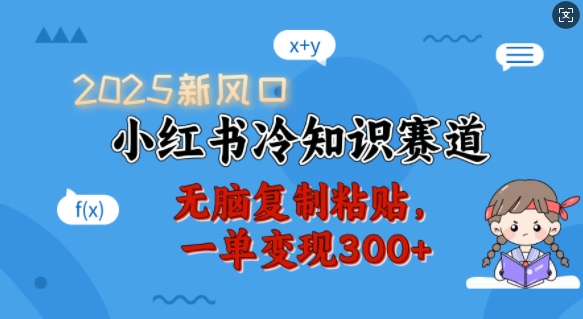2025新风口，小红书冷知识赛道，无脑复制粘贴，一单变现300+ - 创享网-创享网