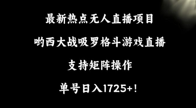 最新热点无人直播项目，哟西大战吸罗格斗游戏直播，支持矩阵操作，单号日入1725+【揭秘】 - 创享网-创享网