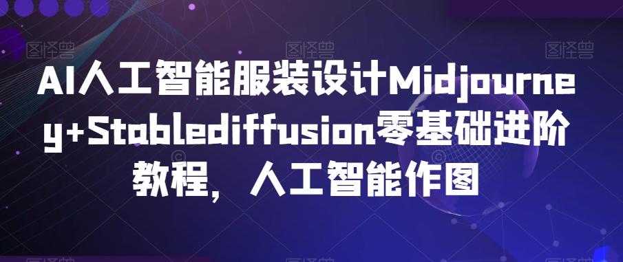 AI人工智能服装设计Midjourney+Stablediffusion零基础进阶教程，人工智能作图 - 创享网-创享网