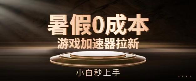 暑假0成本游戏加速器拉新，小白秒上手，无需投资【揭秘】 - 创享网-创享网