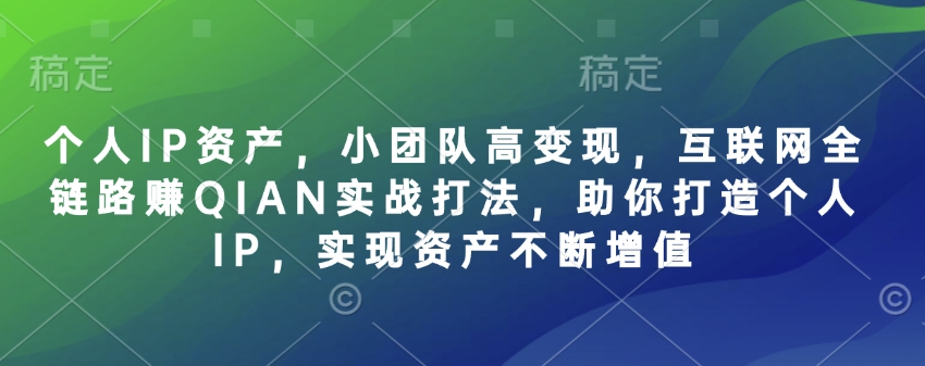 个人IP资产，小团队高变现，互联网全链路赚QIAN实战打法，助你打造个人IP，实现资产不断增值 - 创享网-创享网