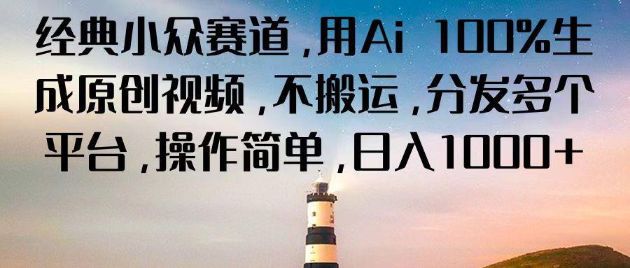经典小众赛道，用Ai 100%生成原创视频，不搬运，分发多个平台，操作简单，日入1000+ - 创享网-创享网
