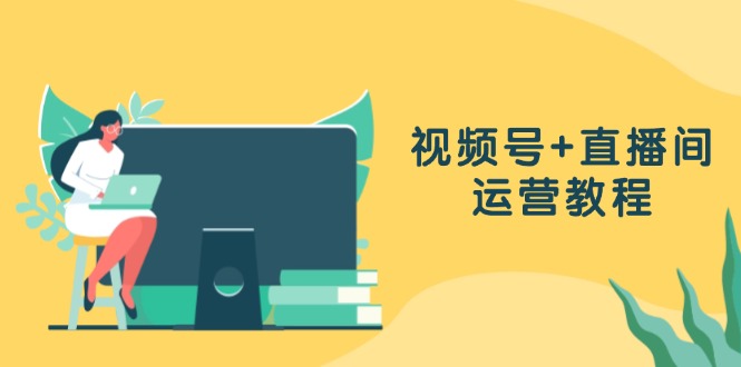 视频号+直播间运营教程：作品创作、直播设置与数据分析一网打尽 - 创享网-创享网