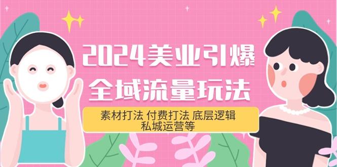 (9867期)2024美业-引爆全域流量玩法，素材打法 付费打法 底层逻辑 私城运营等(31节) - 创享网-创享网