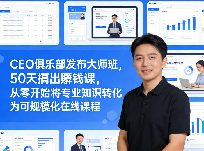 CEO俱乐部发布大师班，50天搞出賺钱课，从零开始将专业知识转化为可规模化在线课程 - 创享网-创享网