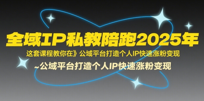 全域IP私教陪跑2025年，这套课程教你在公域平台打造个人IP快速涨粉变现 - 创享网-创享网