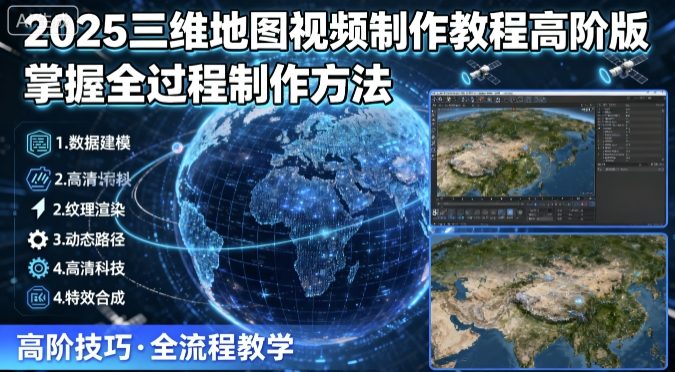 2025三维地图视频制作教程高阶版，掌握全过程制作方法 - 创享网-创享网