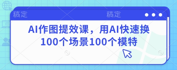 AI作图提效课，用AI快速换100个场景100个模特 - 创享网-创享网