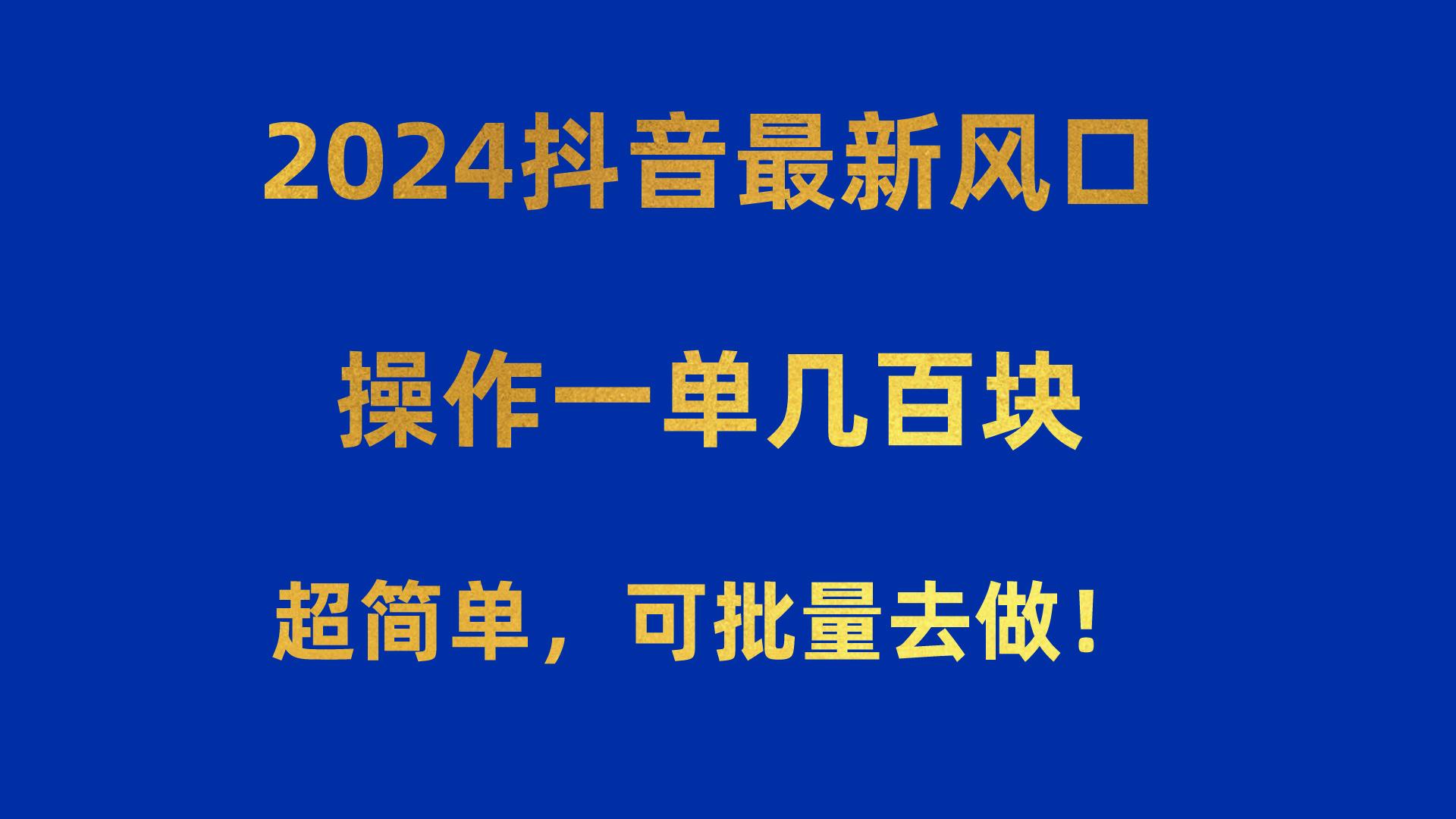 2024抖音最新风口！操作一单几百块！超简单，可批量去做！！！ - 创享网-创享网