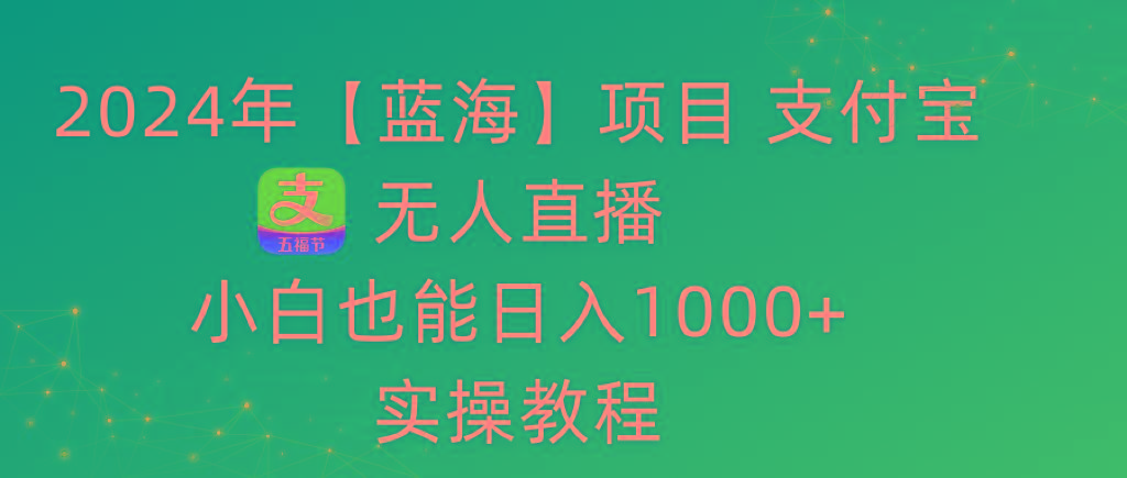 2024年【蓝海】项目 支付宝无人直播 小白也能日入1000+ 实操教程 - 创享网-创享网