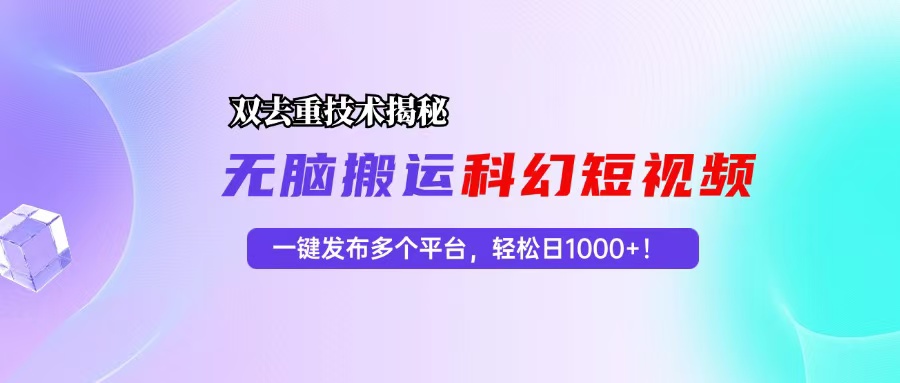 科幻短视频双重去重技术揭秘，一键发布多个平台，轻松日入1000+！ - 创享网-创享网