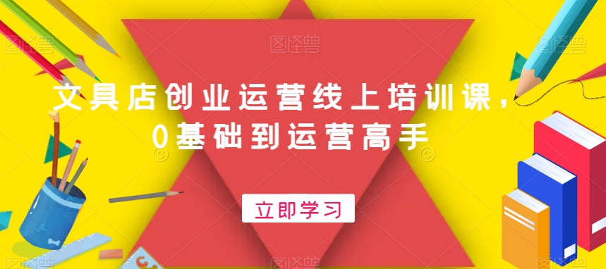 文具店创业运营线上培训课，0基础到运营高手 - 创享网-创享网