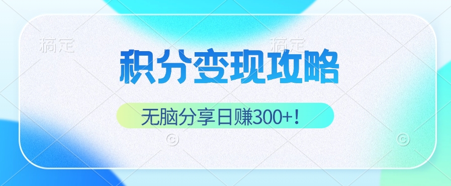 积分变现攻略 带你实现稳健睡后收入，只需无脑分享日赚300+ - 创享网-创享网